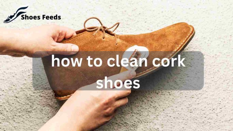 How to Clean Cork Shoes: The Ultimate Guide to Maintaining